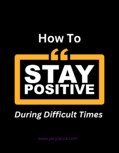 HOW TO STAY POSITIVE DURING DIFFICULT TIMES